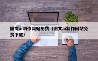 龙口图文ai制作网站免费（图文ai制作网站免费下载）