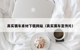 龙口真实赛车素材下载网站（真实赛车宣传片）
