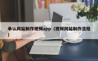 龙口承认网站制作视频app（视频网站制作流程）